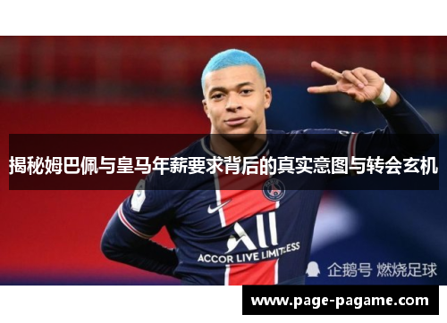 揭秘姆巴佩与皇马年薪要求背后的真实意图与转会玄机