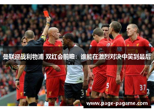 曼联迎战利物浦 双红会前瞻：谁能在激烈对决中笑到最后