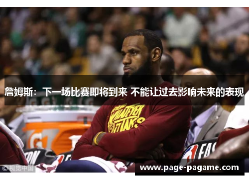 詹姆斯：下一场比赛即将到来 不能让过去影响未来的表现