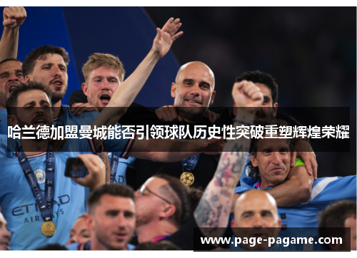 哈兰德加盟曼城能否引领球队历史性突破重塑辉煌荣耀