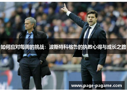 如何应对每周的挑战：波斯特科格鲁的执教心得与成长之路