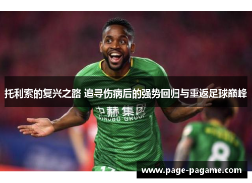 托利索的复兴之路 追寻伤病后的强势回归与重返足球巅峰
