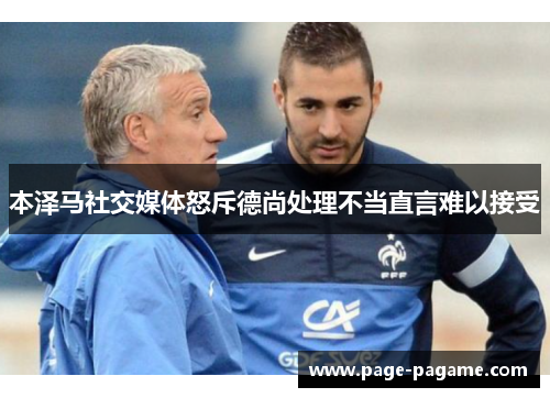 本泽马社交媒体怒斥德尚处理不当直言难以接受