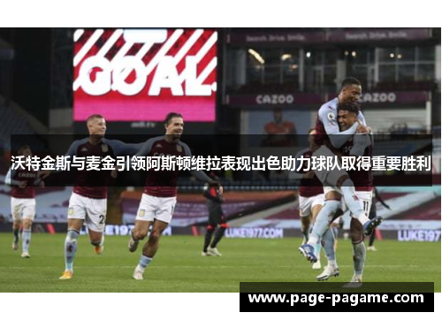 沃特金斯与麦金引领阿斯顿维拉表现出色助力球队取得重要胜利