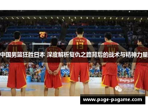 中国男篮狂胜日本 深度解析复仇之路背后的战术与精神力量