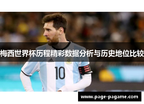 梅西世界杯历程精彩数据分析与历史地位比较