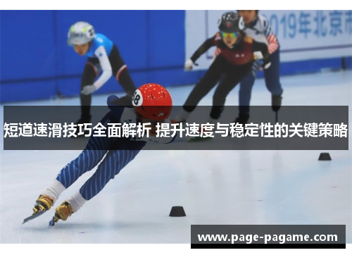 短道速滑技巧全面解析 提升速度与稳定性的关键策略