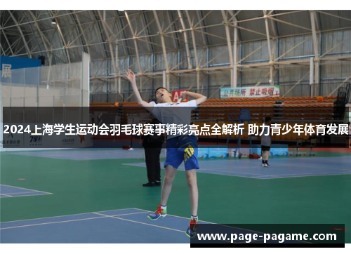 2024上海学生运动会羽毛球赛事精彩亮点全解析 助力青少年体育发展