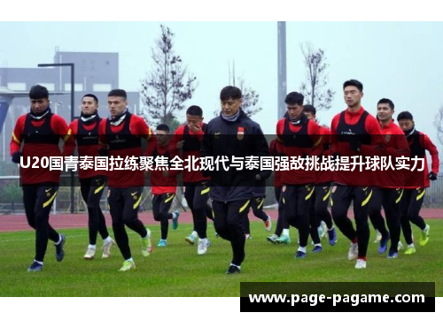 U20国青泰国拉练聚焦全北现代与泰国强敌挑战提升球队实力