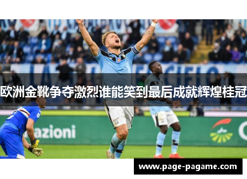 欧洲金靴争夺激烈谁能笑到最后成就辉煌桂冠