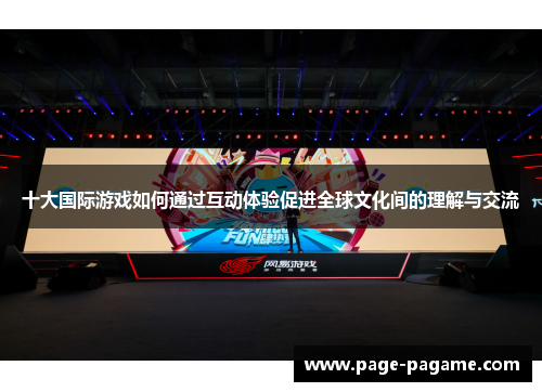 十大国际游戏如何通过互动体验促进全球文化间的理解与交流