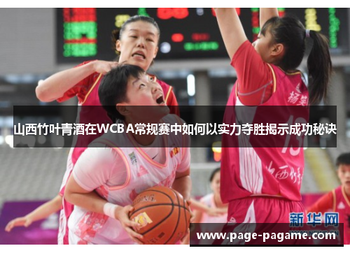 山西竹叶青酒在WCBA常规赛中如何以实力夺胜揭示成功秘诀