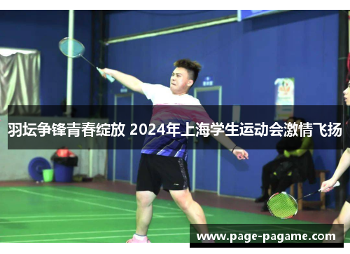 羽坛争锋青春绽放 2024年上海学生运动会激情飞扬