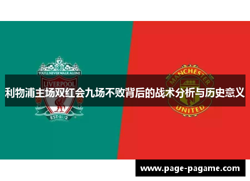 利物浦主场双红会九场不败背后的战术分析与历史意义
