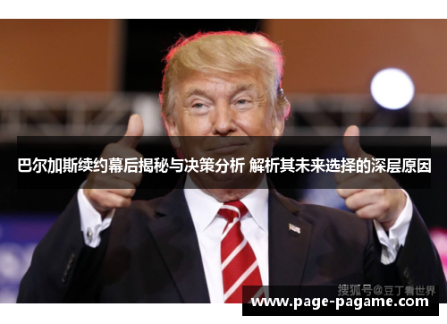 巴尔加斯续约幕后揭秘与决策分析 解析其未来选择的深层原因