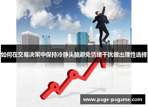 如何在交易决策中保持冷静头脑避免情绪干扰做出理性选择