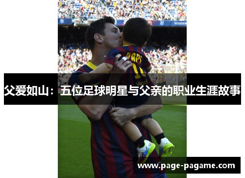 父爱如山：五位足球明星与父亲的职业生涯故事