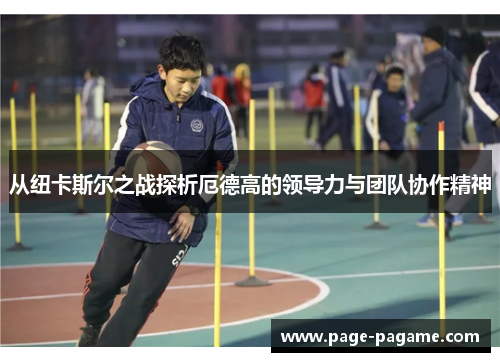 从纽卡斯尔之战探析厄德高的领导力与团队协作精神