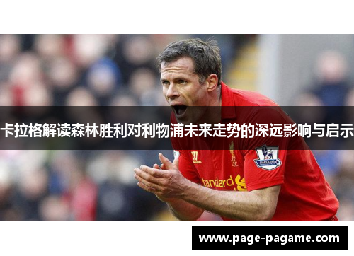 卡拉格解读森林胜利对利物浦未来走势的深远影响与启示