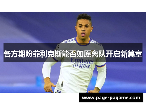 各方期盼菲利克斯能否如愿离队开启新篇章