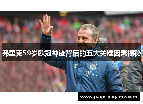 弗里克59岁欧冠神迹背后的五大关键因素揭秘
