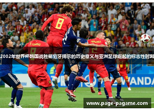 2002年世界杯韩国战胜葡萄牙揭示的历史意义与亚洲足球崛起的标志性时刻