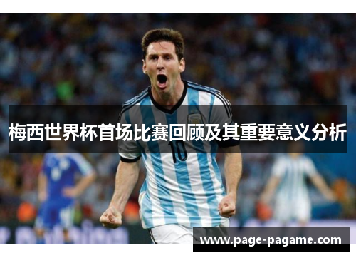 梅西世界杯首场比赛回顾及其重要意义分析