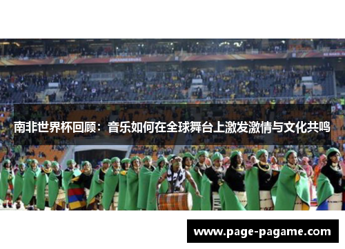 南非世界杯回顾：音乐如何在全球舞台上激发激情与文化共鸣
