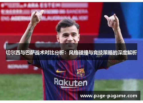 切尔西与巴萨战术对比分析：风格碰撞与竞技策略的深度解析