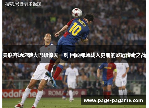 曼联客场逆转大巴黎惊天一刻 回顾那场载入史册的欧冠传奇之战