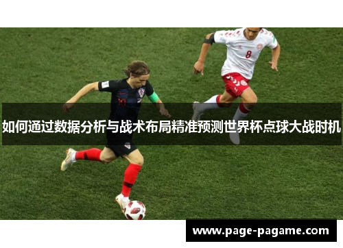 如何通过数据分析与战术布局精准预测世界杯点球大战时机