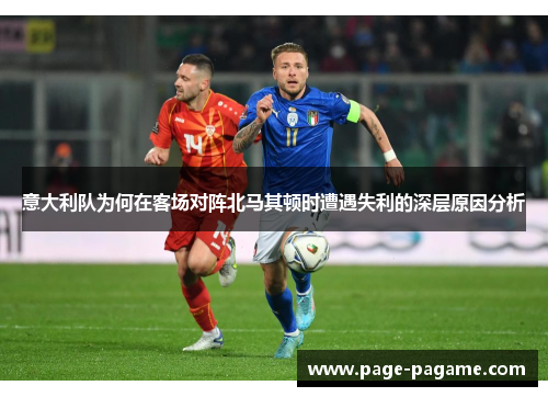 意大利队为何在客场对阵北马其顿时遭遇失利的深层原因分析