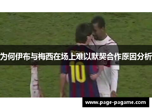 为何伊布与梅西在场上难以默契合作原因分析