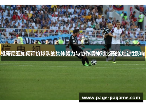 维蒂尼亚如何评价球队的集体努力与协作精神对比赛的决定性影响