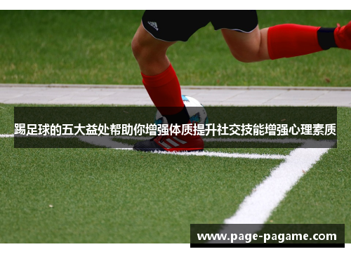 踢足球的五大益处帮助你增强体质提升社交技能增强心理素质