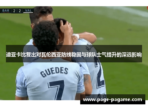 迪亚卡比复出对瓦伦西亚防线稳固与球队士气提升的深远影响