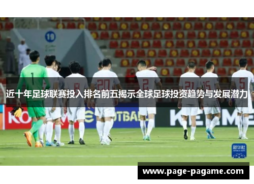 近十年足球联赛投入排名前五揭示全球足球投资趋势与发展潜力