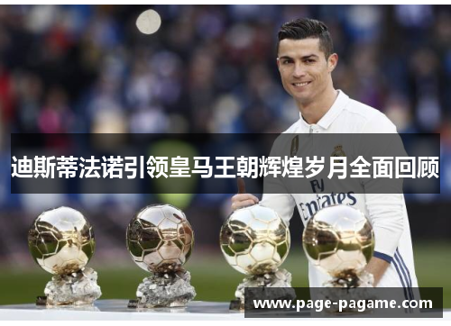 迪斯蒂法诺引领皇马王朝辉煌岁月全面回顾