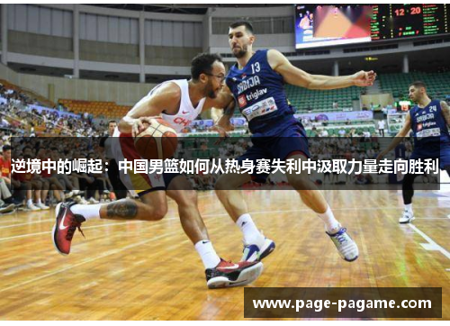 逆境中的崛起：中国男篮如何从热身赛失利中汲取力量走向胜利
