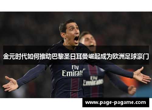 金元时代如何推动巴黎圣日耳曼崛起成为欧洲足球豪门