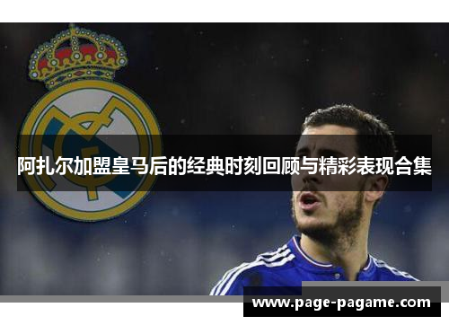 阿扎尔加盟皇马后的经典时刻回顾与精彩表现合集
