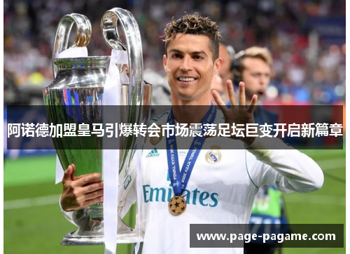 阿诺德加盟皇马引爆转会市场震荡足坛巨变开启新篇章