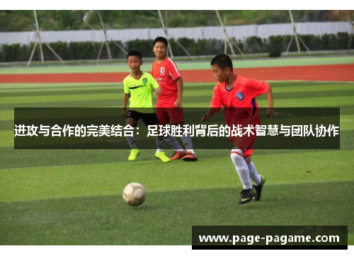 进攻与合作的完美结合：足球胜利背后的战术智慧与团队协作