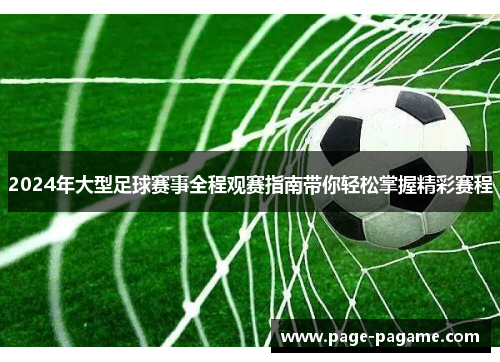 2024年大型足球赛事全程观赛指南带你轻松掌握精彩赛程