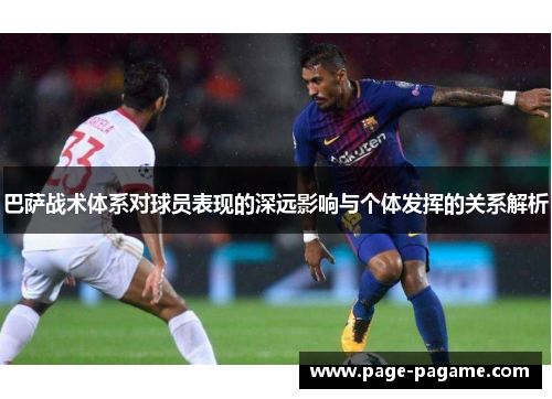 巴萨战术体系对球员表现的深远影响与个体发挥的关系解析