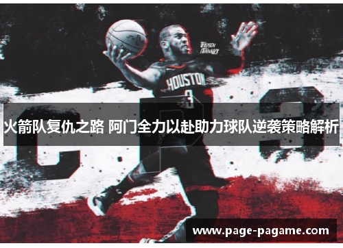 火箭队复仇之路 阿门全力以赴助力球队逆袭策略解析