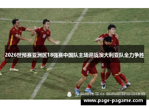 2026世预赛亚洲区18强赛中国队主场迎战澳大利亚队全力争胜