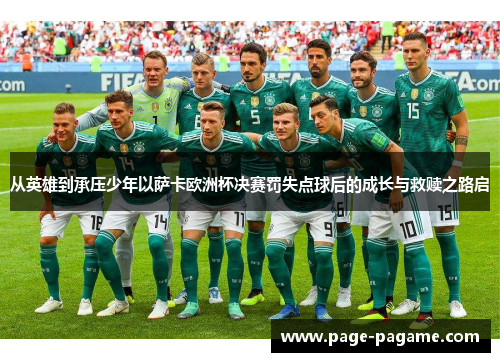 从英雄到承压少年以萨卡欧洲杯决赛罚失点球后的成长与救赎之路启