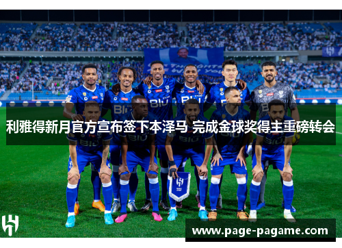 利雅得新月官方宣布签下本泽马 完成金球奖得主重磅转会