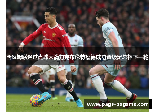 西汉姆联通过点球大战力克布伦特福德成功晋级足总杯下一轮